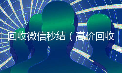 回收微信秒结微信账号回收首选（高价回收微信秒结）