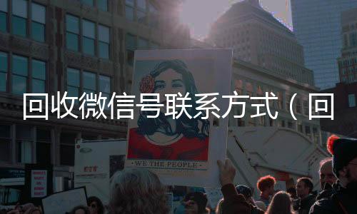 回收微信号联系方24小时在线微信号收购式（回收微信号的可靠平台有哪些）