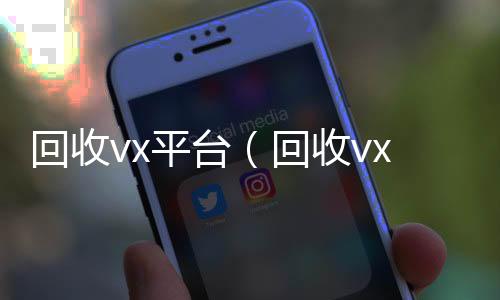 回收vx平高价回收vx秒结台（回收vx号平台）