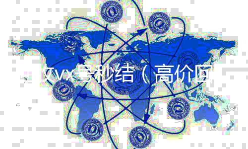 回收vx号秒24小时高价回收vx结（高价回收vx号秒结）