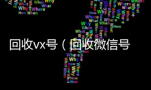 回收vx号24小时回收微信（回收微信号的）