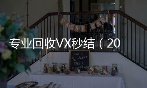 专业回收VX秒结收微信号400至1000一个（2021高价回收vx秒结）