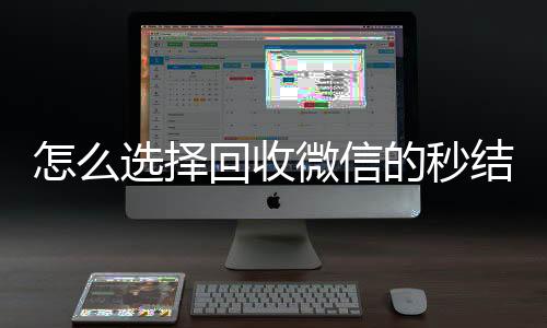 怎么选择回收微信正规回收微信号的工作室的秒结平台（回收vx秒结平台）