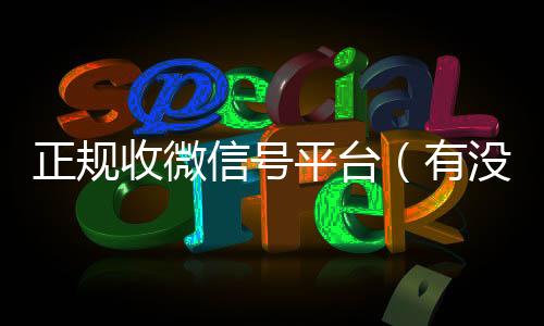 正规收微信号平台在线24小时回收vx（有没有正规收微信号的平台?）