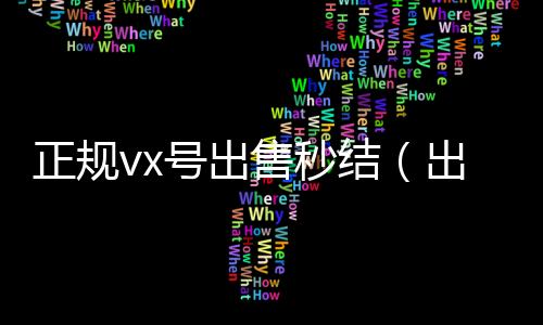 正规vx号出售秒高价收微信号400一个不成问题结（出售微信24小时在线回收）