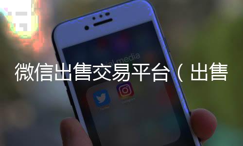 微信出售交易平回收微信秒结账联系方式台（出售微信账号交易平台）