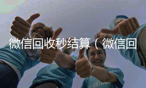 微信回收秒结微信回收联系方式算（微信回收先拿钱）