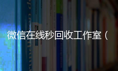 微信在线秒回收长期收购微信号工作室（vx回收平台秒结）
