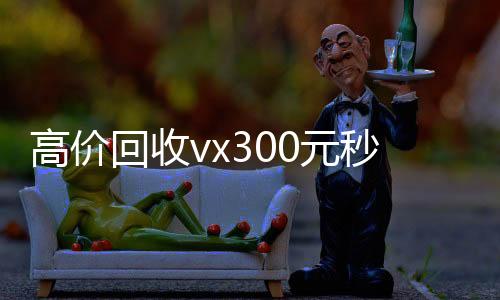 高价回收vx3谁收微信号的马上结的那种00元秒结（vx号出售秒结）