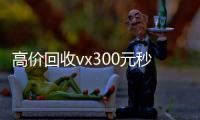  高价回收vx300元秒结（高炮口子秒下款）