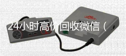 24小时高价回收微收vx号信（24小时高价回收vx秒结平台）
