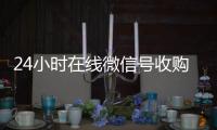 24小时在线微信号收购（24小时收购微信号说坑网）