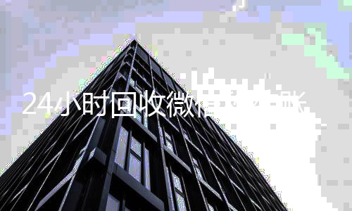 24小时回收微信秒24小时收微信靠谱回收结账平台（2020在线回收微信秒结）