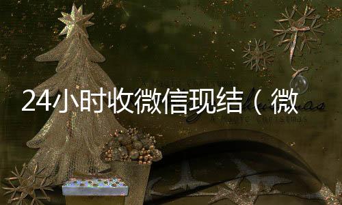 24小时收微信高价回收微信300元秒结现结（微信24小时收款）