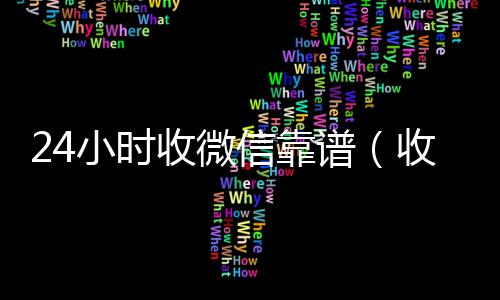 24小时收微信靠24小时靠谱收微信平台谱（收微信号24小时在线秒结）